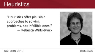 SATURN 2019
Heuristics
"Heuristics offer plausible
approaches to solving
problems, not infallible ones."
— Rebecca Wirfs-B...