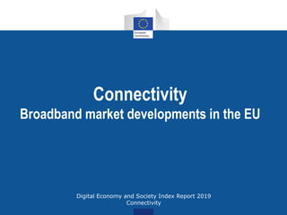 Connectivity
Broadband market developments in the EU
Digital Economy and Society Index Report 2019
Connectivity
 