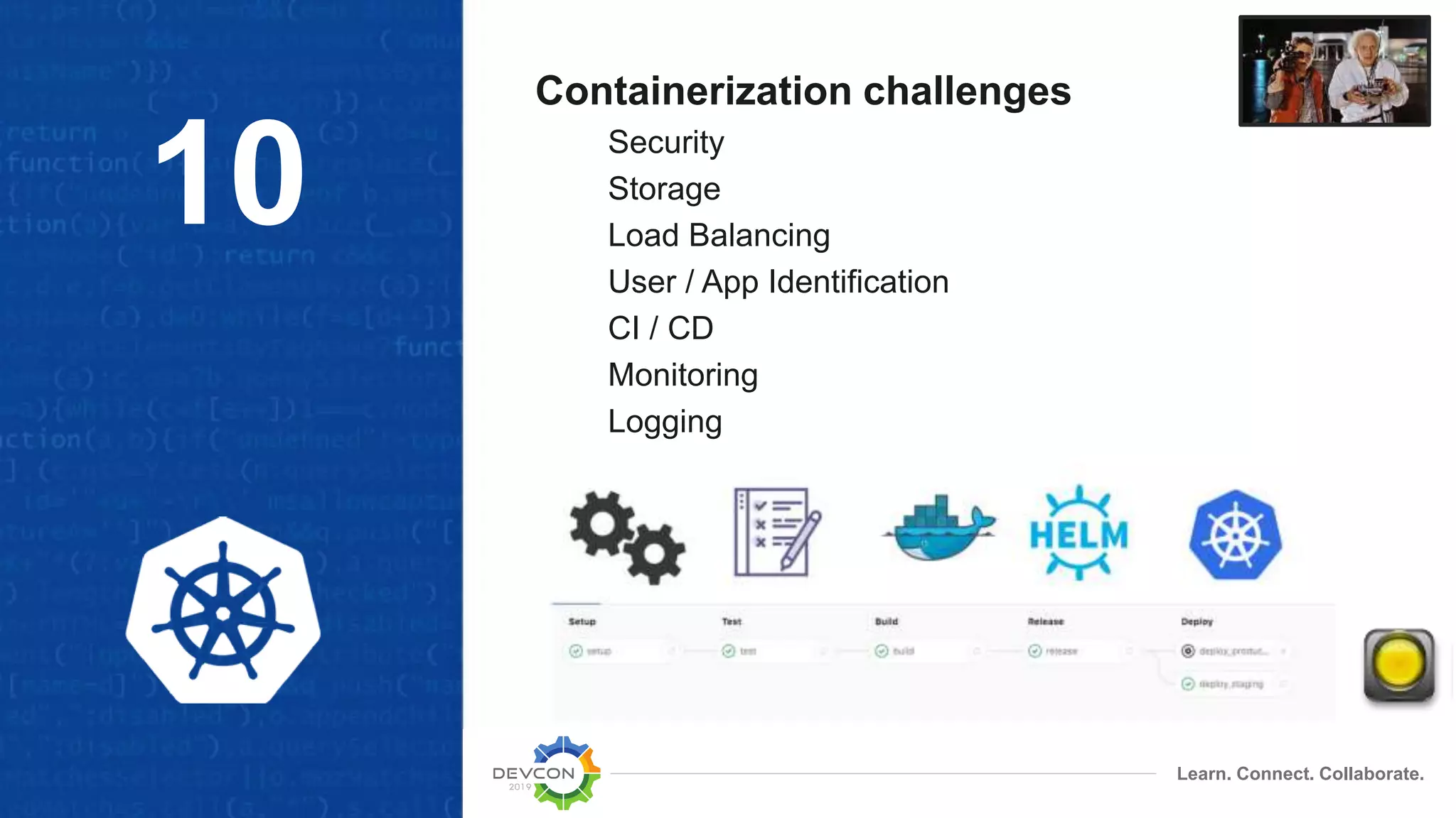 Learn. Connect. Collaborate.
Containerization challenges
Security
Storage
Load Balancing
User / App Identification
CI / CD
Monitoring
Logging
10
 