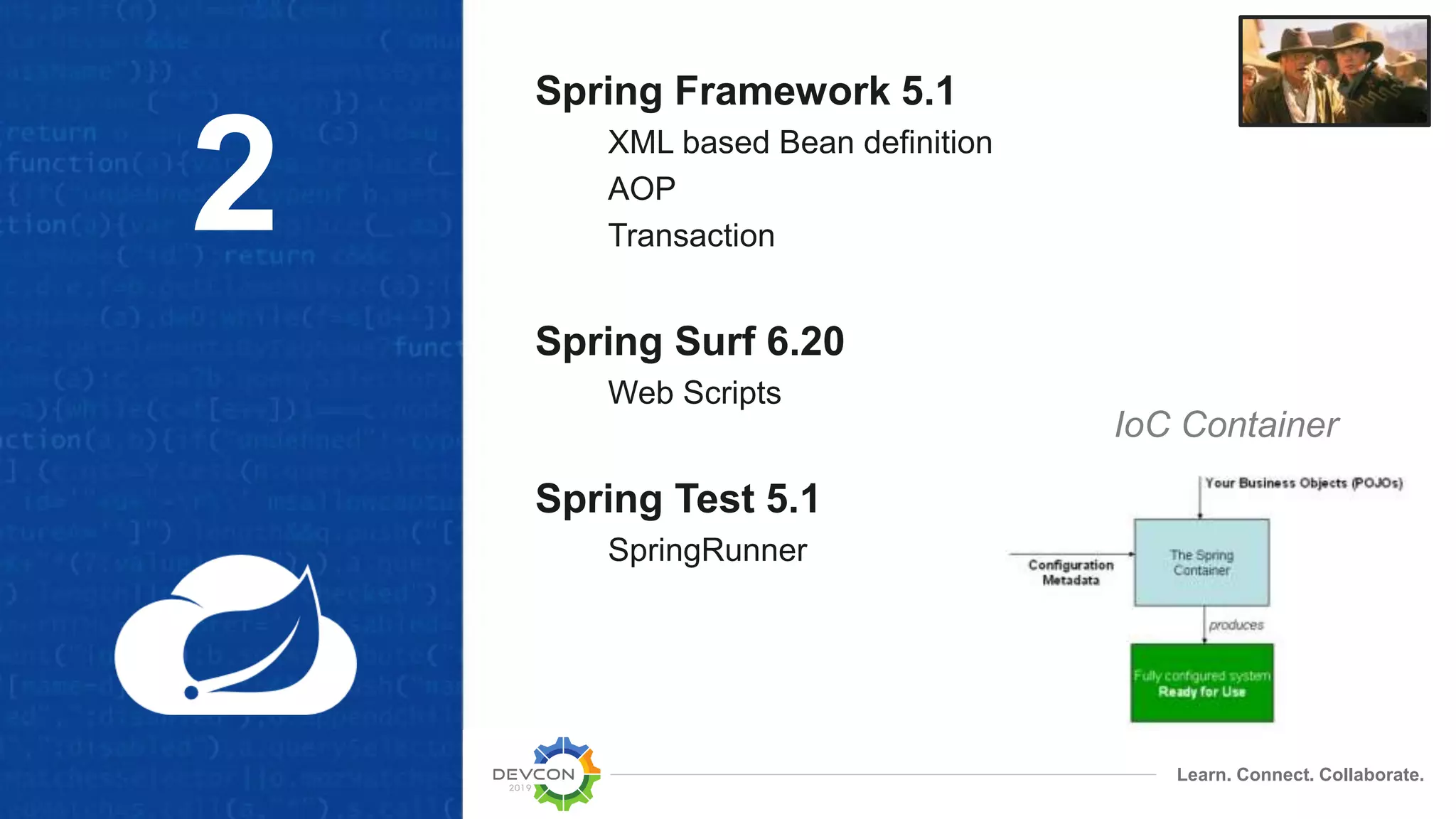 Learn. Connect. Collaborate.
Spring Framework 5.1
XML based Bean definition
AOP
Transaction
Spring Surf 6.20
Web Scripts
Spring Test 5.1
SpringRunner
2
IoC Container
 