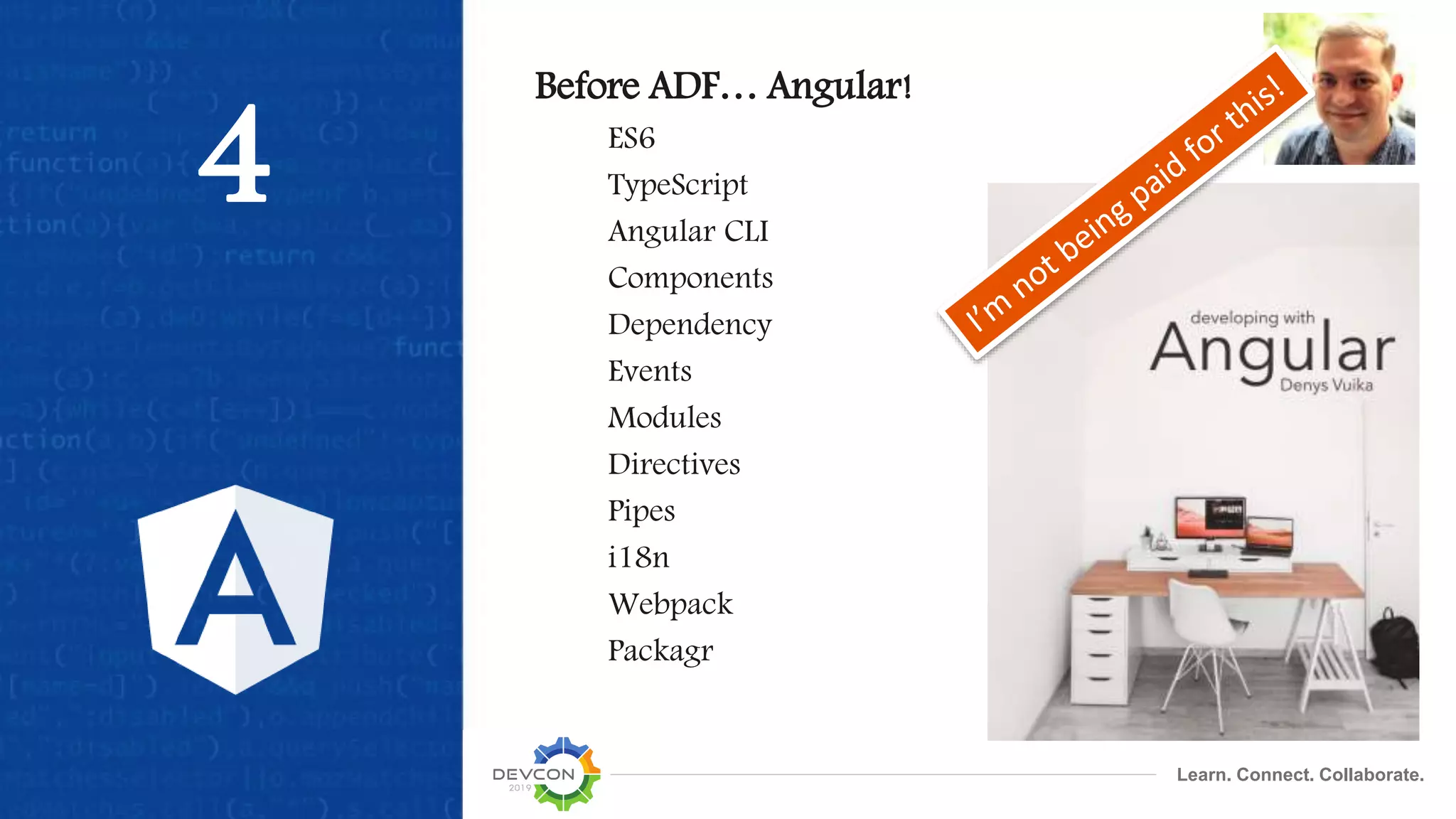 Learn. Connect. Collaborate.
4
Before ADF… Angular!
ES6
TypeScript
Angular CLI
Components
Dependency
Events
Modules
Directives
Pipes
i18n
Webpack
Packagr
 