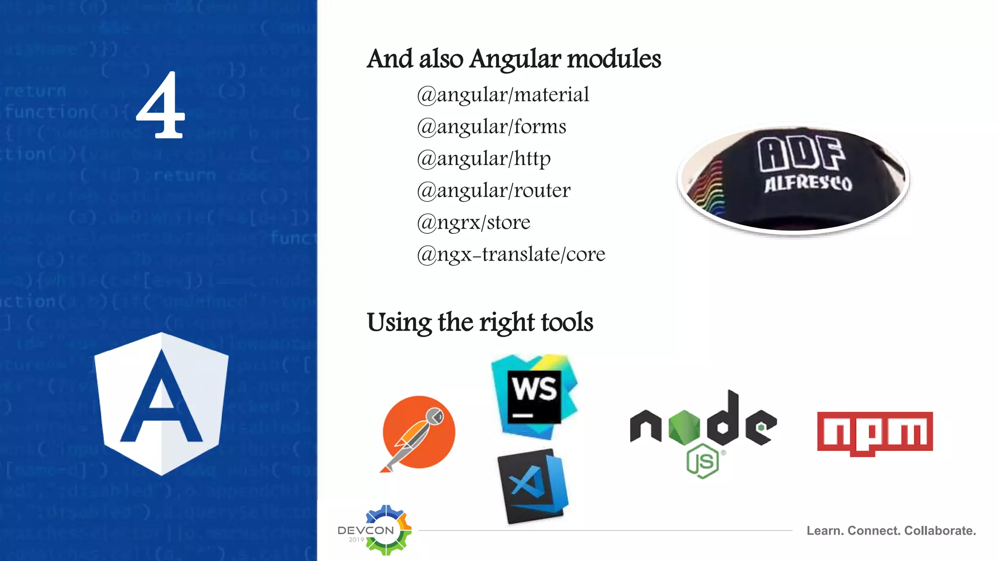 Learn. Connect. Collaborate.
4
And also Angular modules
@angular/material
@angular/forms
@angular/http
@angular/router
@ngrx/store
@ngx-translate/core
Using the right tools
 