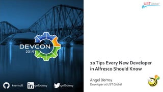 keensoft angelborroy @AngelBorroy
10Tips Every New Developer
in Alfresco Should Know
Angel Borroy
Developer at USTGlobal
 