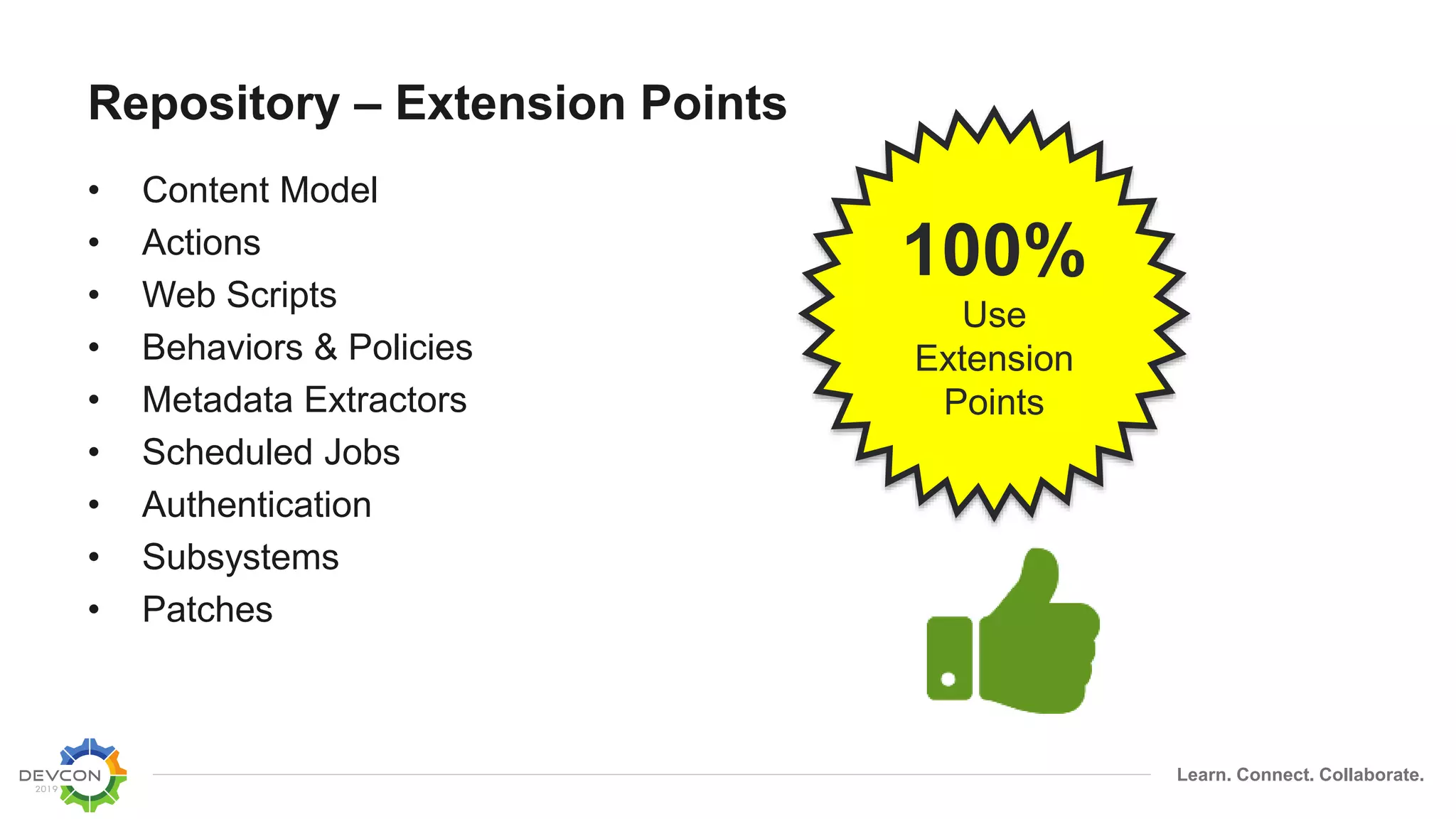 Learn. Connect. Collaborate.
Repository – Extension Points
• Content Model
• Actions
• Web Scripts
• Behaviors & Policies
• Metadata Extractors
• Scheduled Jobs
• Authentication
• Subsystems
• Patches
100%
Use
Extension
Points
 