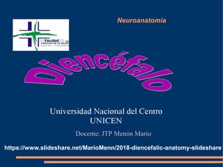 Neuroanatomía
Docente: JTP Menón Mario
https://www.slideshare.net/MarioMenn/2018-diencefalic-anatomy-slideshare
Facultad
 