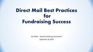 Direct Mail Best Practices
for
Fundraising Success
Ken Miller – Denali Fundraising Consultants
September 18, 2019
 