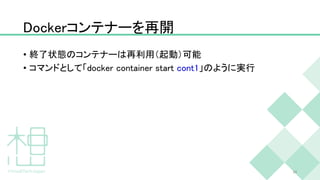 Dockerコンテナーを再開
• 終了状態のコンテナーは再利用（起動）可能
• コマンドとして「docker container start cont1」のように実行
24
 