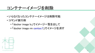 コンテナーイメージを削除
• いらなくなったコンテナーイメージは削除可能
• コマンド実行例
• 「docker image ls」でイメージ一覧を出して
• 「docker image rm centos:7」でイメージを消す
28
 