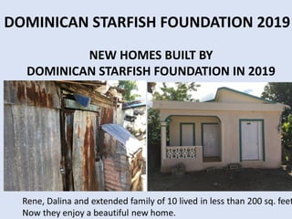 NEW HOMES BUILT BY
DOMINICAN STARFISH FOUNDATION IN 2019
DOMINICAN STARFISH FOUNDATION 2019
 