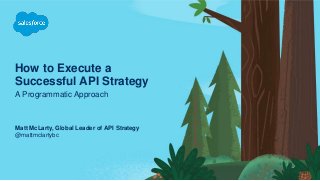 How to Execute a
Successful API Strategy
A Programmatic Approach
@mattmclartybc
Matt McLarty, Global Leader of API Strategy
 