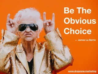 Be The
Obvious
Choice
- James La Barrie 
www.dropzone.marketing
 