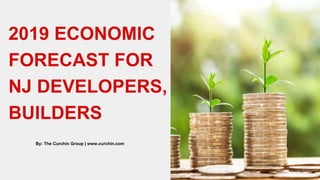 2019 ECONOMIC
FORECAST FOR
NJ DEVELOPERS,
BUILDERS
By: The Curchin Group | www.curchin.com
 