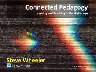 Connected Pedagogy
Learning and Teaching in the digital age
Steve Wheeler
@SteveWheeler EDEN 2019, Bruges
 
