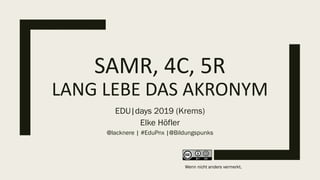 SAMR, 4C, 5R
LANG LEBE DAS AKRONYM
EDU|days 2019 (Krems)
Elke Höfler
@lacknere | #EduPnx |@Bildungspunks
Wenn nicht anders vermerkt.
 