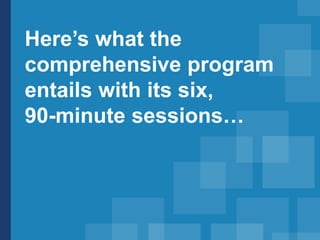 Here’s what the
comprehensive program
entails with its six,
90-minute sessions…
 