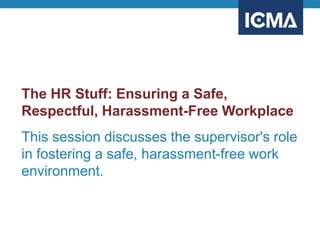 The HR Stuff: Ensuring a Safe,
Respectful, Harassment-Free Workplace
This session discusses the supervisor's role
in fostering a safe, harassment-free work
environment.
 