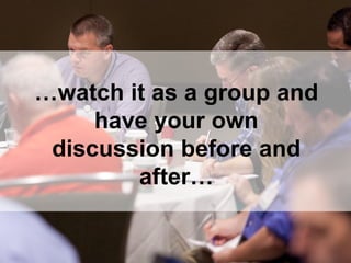 …watch it as a group and
have your own
discussion before and
after…
 
