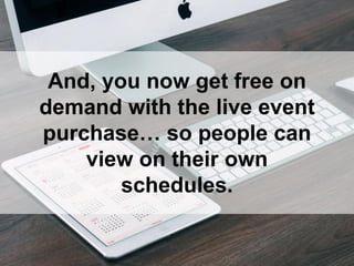 And, you now get free on
demand with the live event
purchase… so people can
view on their own
schedules.
 