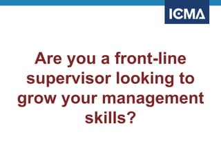 Are you a front-line
supervisor looking to
grow your management
skills?
 