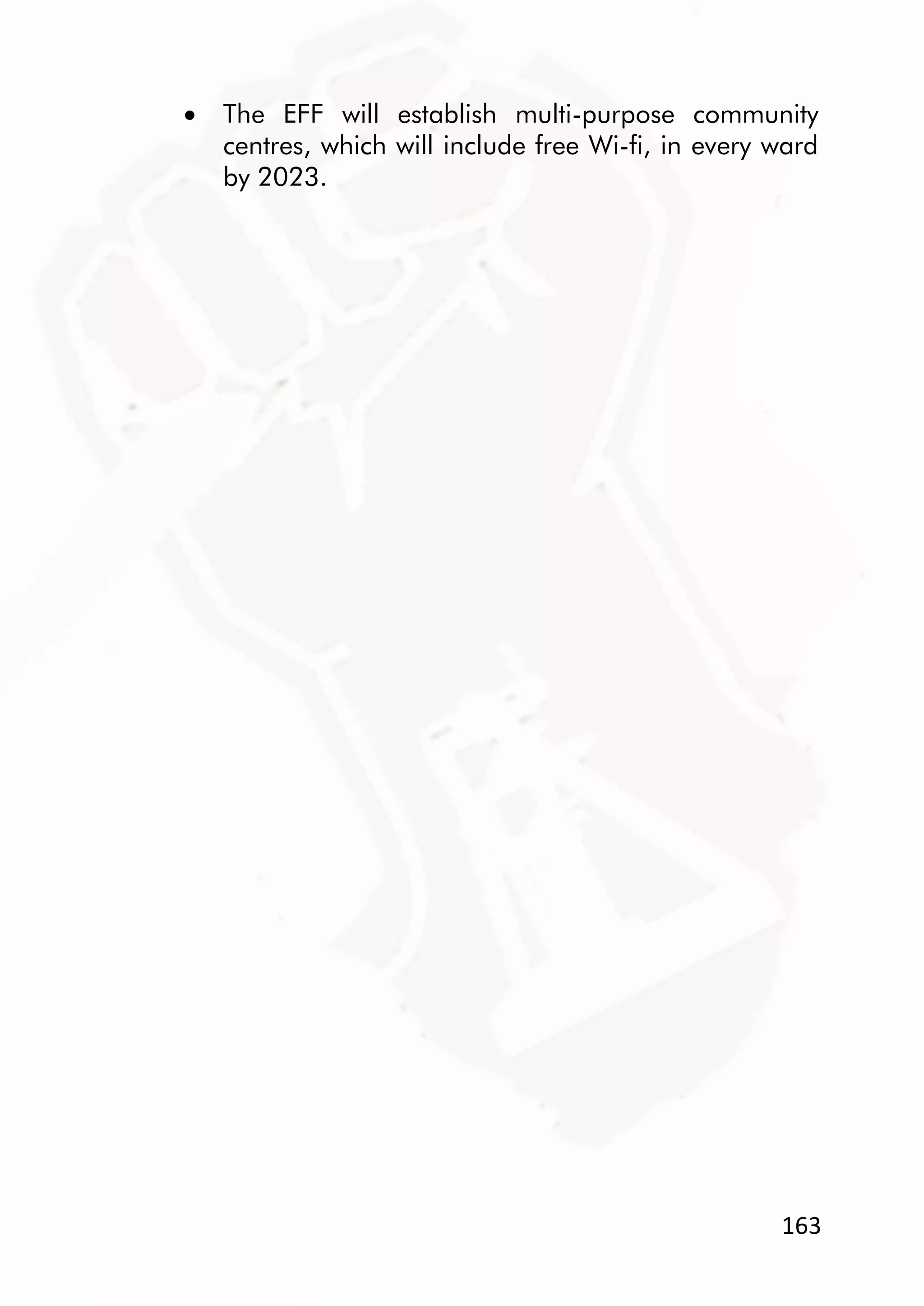 163
 The EFF will establish multi-purpose community
centres, which will include free Wi-fi, in every ward
by 2023.
 