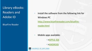 Library eBooks:
Readers and
Adobe ID
◦ Install the software from the following link for
Windows PC
http://www.bluefirereader.com/bluefire-
reader.html
◦ Mobile apps available:
◦ >APPLE iOS
◦ >ANDROID
BlueFire Reader
 
