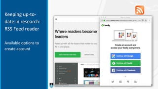 Keeping up-to-
date in research:
RSS Feed reader
Available options to
create account
 