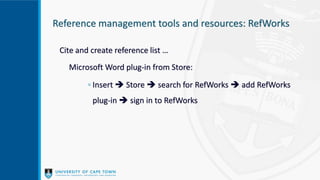 Cite and create reference list …
Microsoft Word plug-in from Store:
◦ Insert  Store  search for RefWorks  add RefWorks
plug-in  sign in to RefWorks
Reference management tools and resources: RefWorks
 