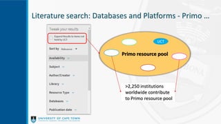 Literature search: Databases and Platforms - Primo …
Primo resource pool
UCT
>2,250 institutions
worldwide contribute
to Primo resource pool
 
