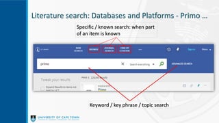 Literature search: Databases and Platforms - Primo …
Specific / known search: when part
of an item is known
Keyword / key phrase / topic search
 