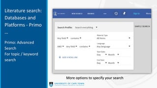Literature search:
Databases and
Platforms - Primo
…
Primo: Advanced
Search
For topic / keyword
search
More options to specify your search
 