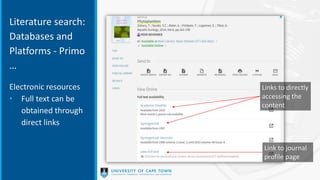 Links to directly
accessing the
content
Link to journal
profile page
Literature search:
Databases and
Platforms - Primo
…
Electronic resources
• Full text can be
obtained through
direct links
 