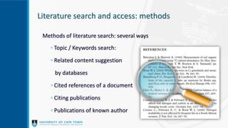 Literature search and access: methods
Methods of literature search: several ways
◦ Topic / Keywords search:
◦ Related content suggestion
by databases
◦ Cited references of a document
◦ Citing publications
◦ Publications of known author
 
