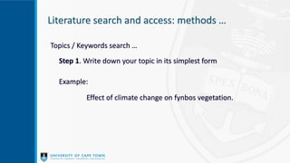 Literature search and access: methods …
Topics / Keywords search …
Step 1. Write down your topic in its simplest form
Example:
Effect of climate change on fynbos vegetation.
 