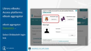 Library eBooks:
Access platforms:
eBook aggregator
eBook aggregator:
Dawsonera …
Select Shibboleth login
link
 