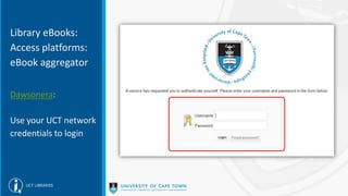 Library eBooks:
Access platforms:
eBook aggregator
Dawsonera:
Use your UCT network
credentials to login
 