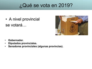 • A nivel provincial
se votará…
• Gobernador.
• Diputados provinciales.
• Senadores provinciales (algunas provincias).
¿Qué se vota en 2019?
 