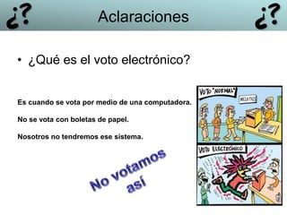 • ¿Qué es el voto electrónico?
Es cuando se vota por medio de una computadora.
No se vota con boletas de papel.
Nosotros no tendremos ese sistema.
Aclaraciones
 