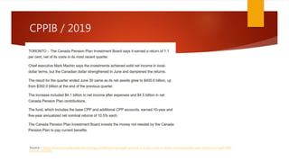 CPPIB / 2019
Source - https://www.canadianmanufacturing.com/financing/cppib-earned-1-1-per-cent-in-most-recent-quarter-cpp-fund-now-tops-400-
billion-237359/
 