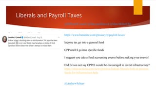 Liberals and Payroll Taxes
@MPJenOConnell @MaryamMonsef @MarcMillerVM
https://www.bankrate.com/glossary/p/payroll-taxes/
Income tax go into a general fund
CPP and EI go into specific funds
I suggest you take a fund accounting course before making your tweets!
Did Brison not say CPPIB would be encouraged to invest infrastructure?
https://ottawacitizen.com/news/politics/federal-liberals-look-at-pension-
funds-for-infrastructure-help
@AndrewScheer
 