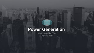 Power Generation
Paul Young CPA CGA
April 16, 2019
 