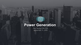 Power Generation
Paul Young CPA CGA
September 17, 2019
 