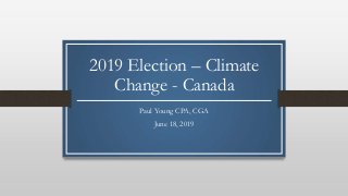 2019 Election – Climate
Change - Canada
Paul Young CPA, CGA
June 18, 2019
 