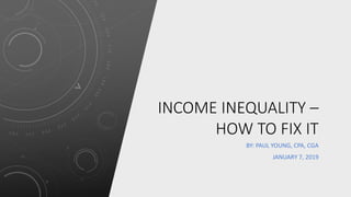 INCOME INEQUALITY –
HOW TO FIX IT
BY: PAUL YOUNG, CPA, CGA
JANUARY 7, 2019
 
