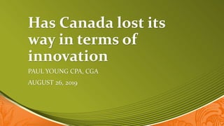 Has Canada lost its
way in terms of
innovation
PAUL YOUNG CPA, CGA
AUGUST 26, 2019
 