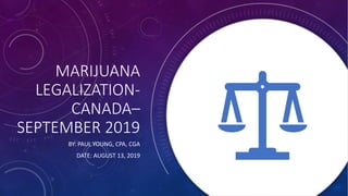 MARIJUANA
LEGALIZATION-
CANADA–
SEPTEMBER 2019
BY: PAUL YOUNG, CPA, CGA
DATE: AUGUST 13, 2019
 