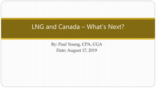 LNG and Canada – What’s Next?
By: Paul Young, CPA, CGA
Date: August 17, 2019
 