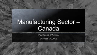 Manufacturing Sector –
Canada
Paul Young CPA, CGA
October 17, 2019
 