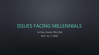 ISSUES FACING MILLENNIALS
BY: PAUL YOUNG, CPA, CGA
DATE: JULY 7, 2019
 