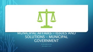 MUNICIPAL AFFAIRS – ISSUES AND
SOLUTIONS – MUNICIPAL
GOVERNMENT
BY: PAUL YOUNG, CPA, CGA
DATE: AUGUST 31, 2019
 