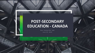 POST-SECONDARY
EDUCATION - CANADA
P a u l Y o u n g C P A , C G A
J u n e 2 2 , 2 0 1 9
 